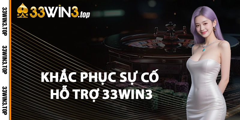 Khắc Phục Sự Cố Hỗ Trợ 33WIN3