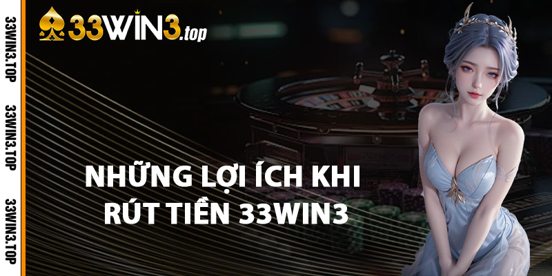 Những Lợi Ích Khi Rút Tiền 33WIN3