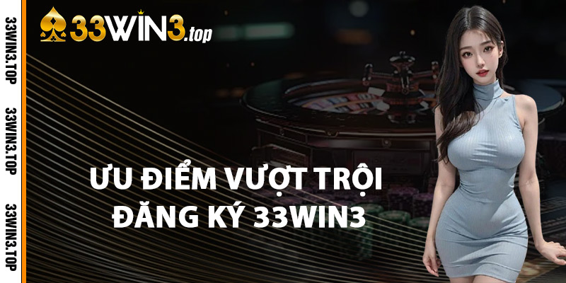 Ưu Điểm Vượt Trội Đăng Ký 33WIN3